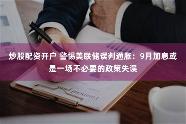炒股配资开户 警惕美联储误判通胀：9月加息或是一场不必要的政策失误