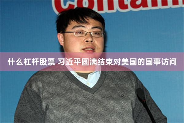 什么杠杆股票 习近平圆满结束对美国的国事访问