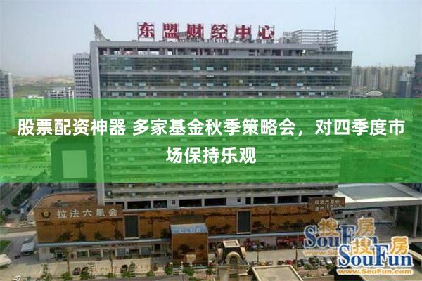 股票配资神器 多家基金秋季策略会,对四季度市场保持乐观