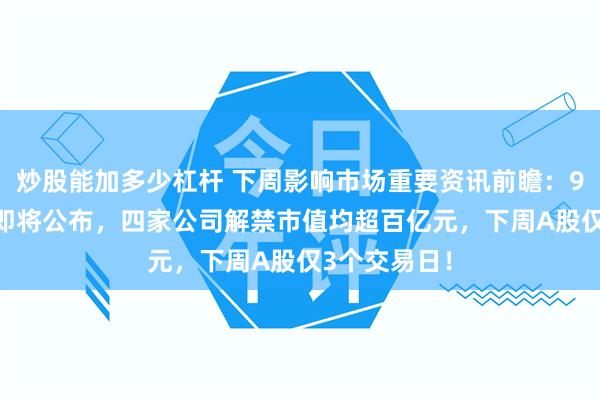 炒股能加多少杠杆 下周影响市场重要资讯前瞻:9月PMI数据即将公布,四家公司解禁市值均超百亿元,下周A股仅3个交易日!