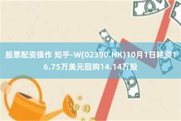 股票配资操作 知乎-W(02390.HK)10月1日耗资16.75万美元回购14.14万股