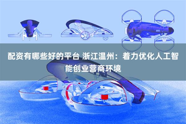 配资有哪些好的平台 浙江温州：着力优化人工智能创业营商环境