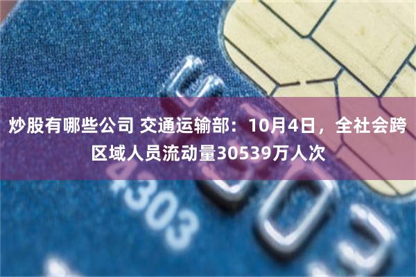 炒股有哪些公司 交通运输部：10月4日，全社会跨区域人员流动量30539万人次