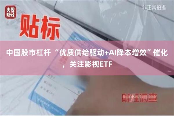 中国股市杠杆 “优质供给驱动+AI降本增效”催化，关注影视ETF