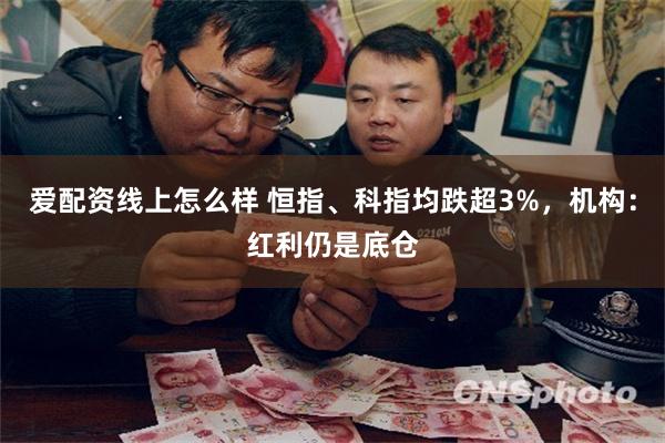 爱配资线上怎么样 恒指、科指均跌超3%，机构：红利仍是底仓