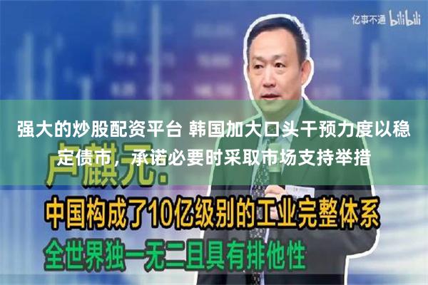 强大的炒股配资平台 韩国加大口头干预力度以稳定债市，承诺必要时采取市场支持举措
