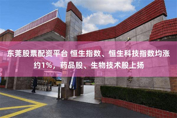 东莞股票配资平台 恒生指数、恒生科技指数均涨约1%,药品股、生物技术股上扬