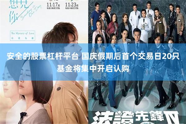 安全的股票杠杆平台 国庆假期后首个交易日20只基金将集中开启认购