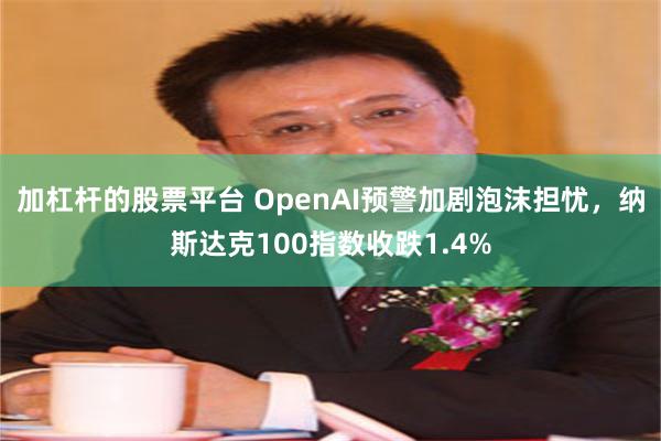 加杠杆的股票平台 OpenAI预警加剧泡沫担忧，纳斯达克100指数收跌1.4%