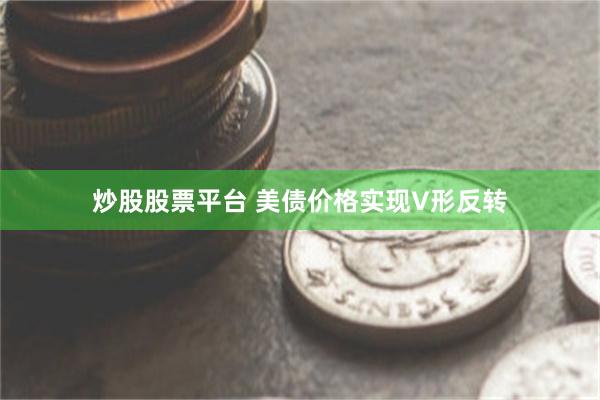 炒股股票平台 美债价格实现V形反转
