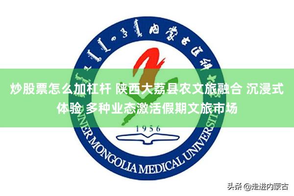 炒股票怎么加杠杆 陕西大荔县农文旅融合 沉浸式体验 多种业态激活假期文旅市场
