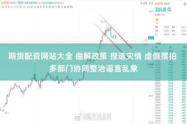 期货配资网站大全 曲解政策 捏造灾情 虚假摆拍 多部门协同整治谣言乱象