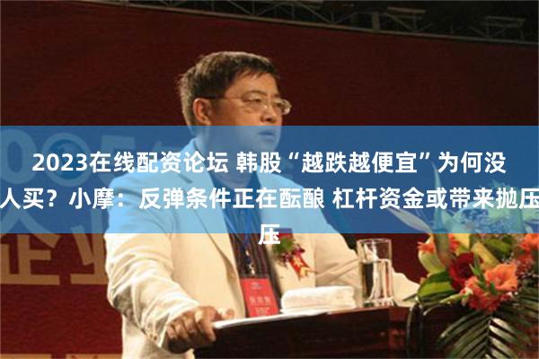 2023在线配资论坛 韩股“越跌越便宜”为何没人买？小摩：反弹条件正在酝酿 杠杆资金或带来抛压