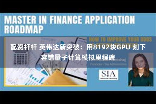 配资杆杆 英伟达新突破：用8192块GPU 刻下容错量子计算模拟里程碑