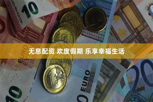 无息配资 欢度假期 乐享幸福生活