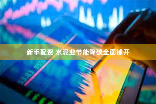 新手配资 水泥业节能降碳全面铺开