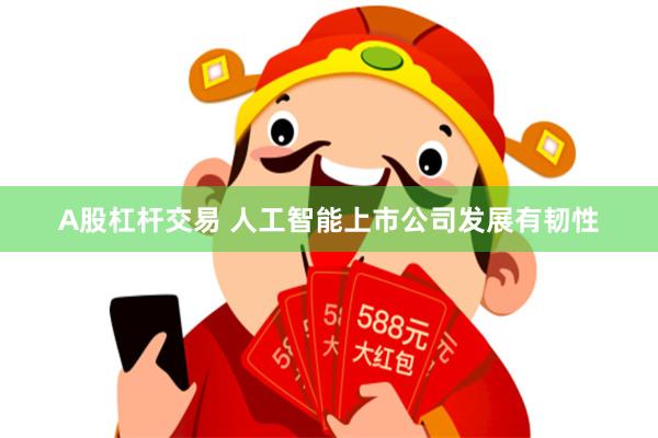 A股杠杆交易 人工智能上市公司发展有韧性