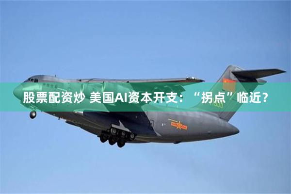 股票配资炒 美国AI资本开支：“拐点”临近？